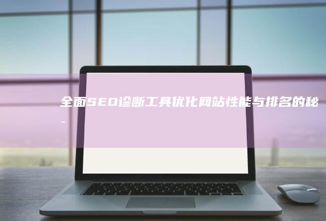 全面SEO诊断工具：优化网站性能与排名的秘密武器