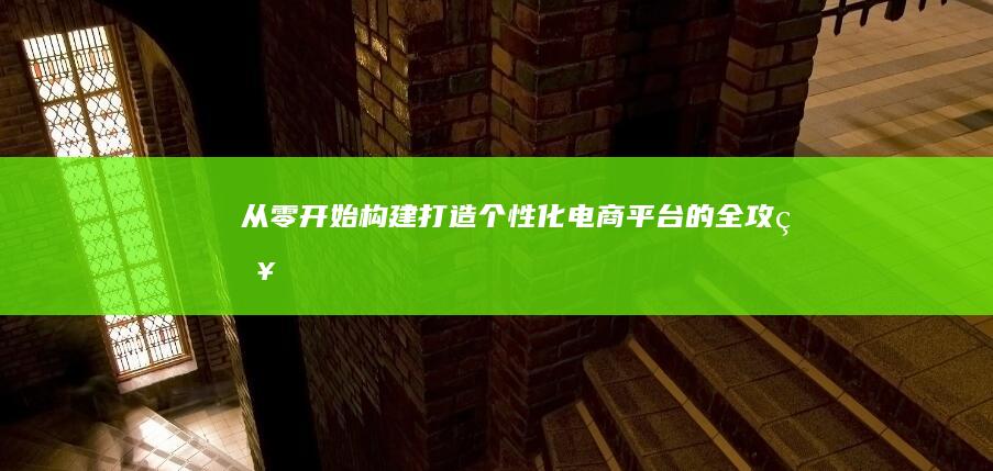 从零开始构建：打造个性化电商平台的全攻略